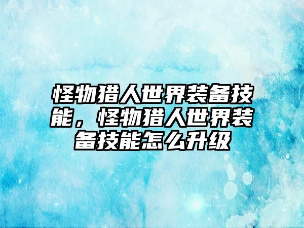 怪物獵人世界裝備技能，怪物獵人世界裝備技能怎么升級