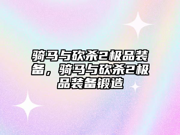 騎馬與砍殺2極品裝備，騎馬與砍殺2極品裝備鍛造