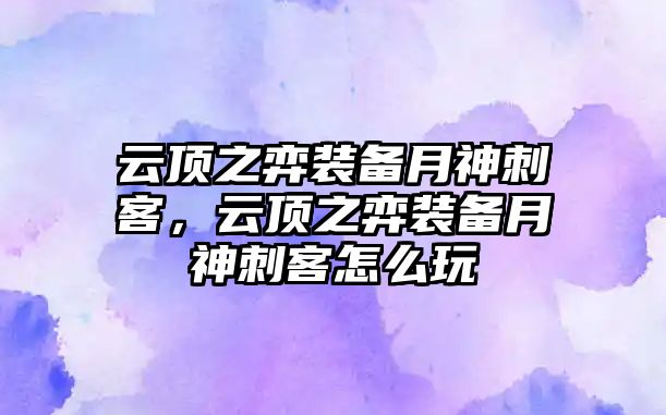 云頂之弈裝備月神刺客，云頂之弈裝備月神刺客怎么玩