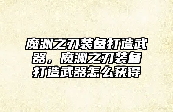 魔淵之刃裝備打造武器，魔淵之刃裝備打造武器怎么獲得