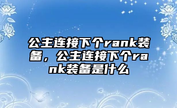 公主連接下個(gè)rank裝備，公主連接下個(gè)rank裝備是什么