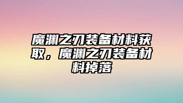 魔淵之刃裝備材料獲取，魔淵之刃裝備材料掉落