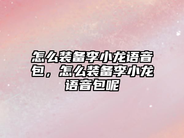 怎么裝備李小龍語音包，怎么裝備李小龍語音包呢