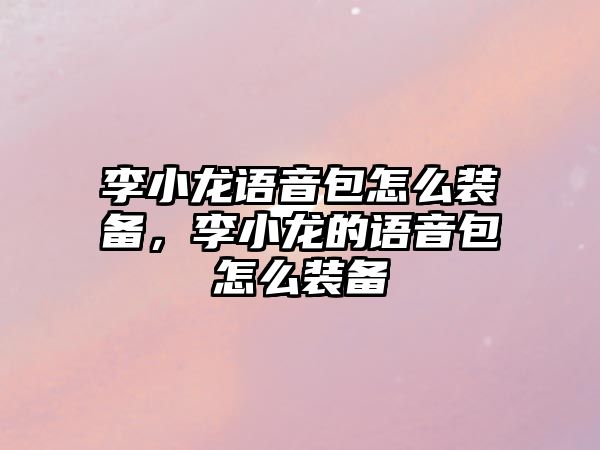 李小龍語音包怎么裝備，李小龍的語音包怎么裝備