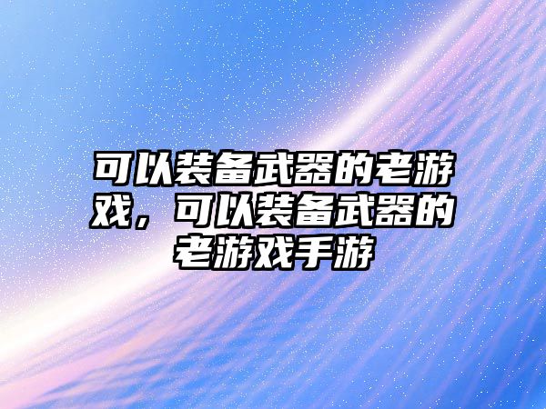 可以裝備武器的老游戲，可以裝備武器的老游戲手游