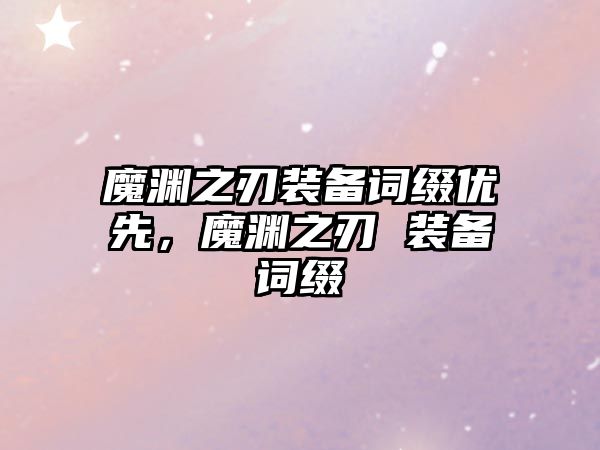 魔淵之刃裝備詞綴優先，魔淵之刃 裝備詞綴