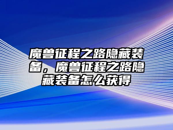 魔獸征程之路隱藏裝備，魔獸征程之路隱藏裝備怎么獲得