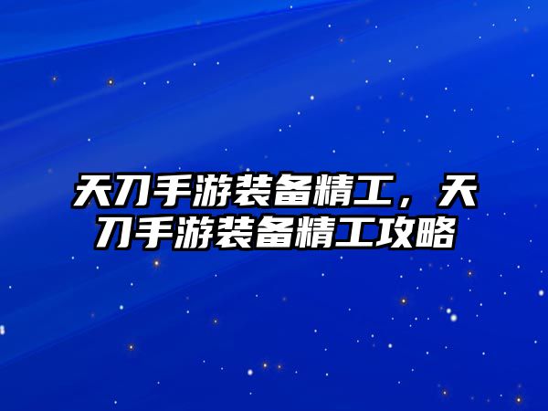 天刀手游裝備精工，天刀手游裝備精工攻略