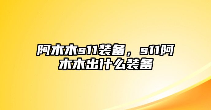 阿木木s11裝備，s11阿木木出什么裝備