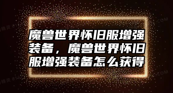 魔獸世界懷舊服增強裝備，魔獸世界懷舊服增強裝備怎么獲得