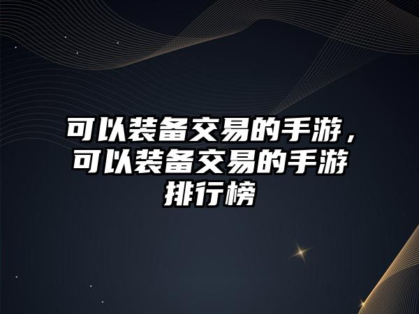 可以裝備交易的手游，可以裝備交易的手游排行榜