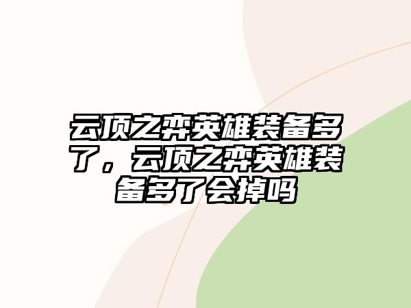 云頂之弈英雄裝備多了，云頂之弈英雄裝備多了會掉嗎