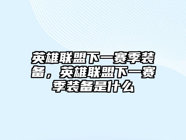 英雄聯盟下一賽季裝備，英雄聯盟下一賽季裝備是什么