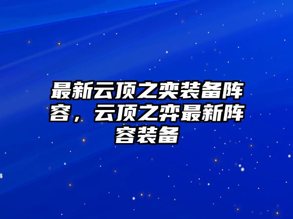 最新云頂之奕裝備陣容，云頂之弈最新陣容裝備