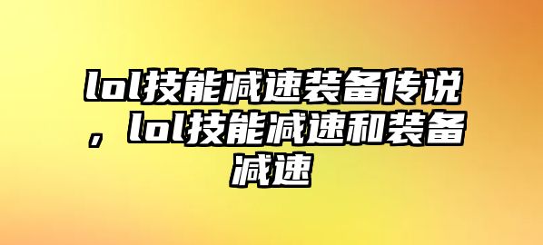 lol技能減速裝備傳說，lol技能減速和裝備減速