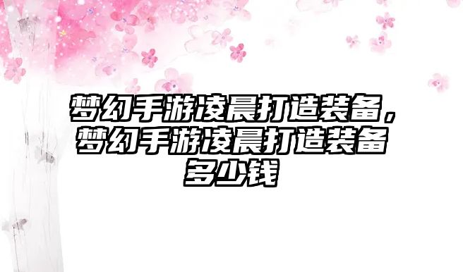 夢幻手游凌晨打造裝備，夢幻手游凌晨打造裝備多少錢