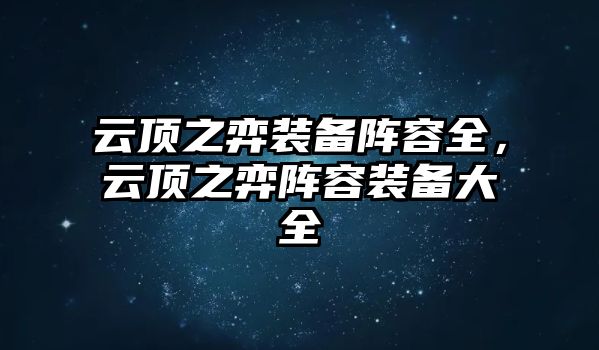 云頂之弈裝備陣容全，云頂之弈陣容裝備大全