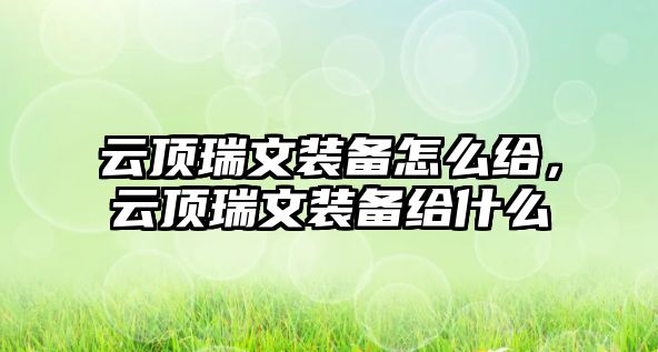 云頂瑞文裝備怎么給，云頂瑞文裝備給什么