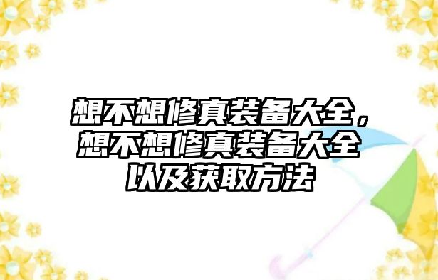 想不想修真裝備大全，想不想修真裝備大全以及獲取方法