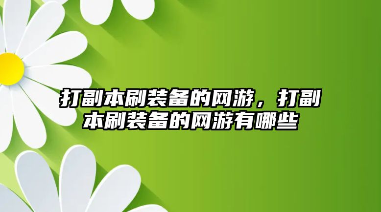 打副本刷裝備的網(wǎng)游，打副本刷裝備的網(wǎng)游有哪些