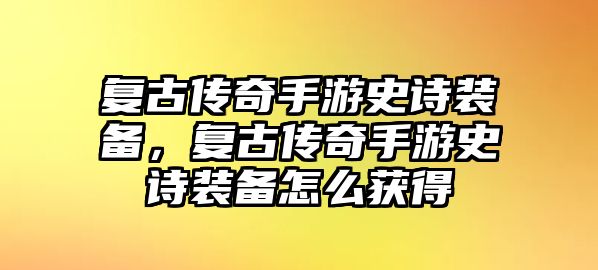 復古傳奇手游史詩裝備，復古傳奇手游史詩裝備怎么獲得