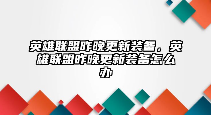 英雄聯盟昨晚更新裝備，英雄聯盟昨晚更新裝備怎么辦