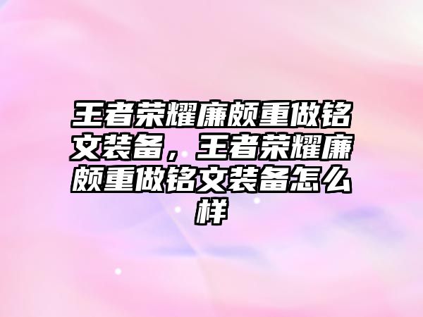 王者榮耀廉頗重做銘文裝備，王者榮耀廉頗重做銘文裝備怎么樣