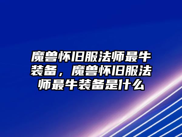 魔獸懷舊服法師最牛裝備，魔獸懷舊服法師最牛裝備是什么