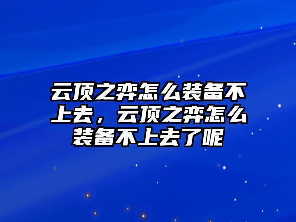 云頂之弈怎么裝備不上去，云頂之弈怎么裝備不上去了呢