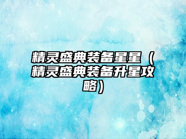 精靈盛典裝備星星（精靈盛典裝備升星攻略）