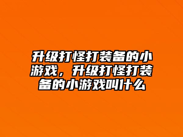 升級打怪打裝備的小游戲，升級打怪打裝備的小游戲叫什么