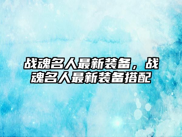 戰魂名人最新裝備，戰魂名人最新裝備搭配