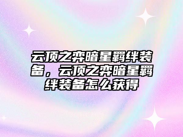 云頂之弈暗星羈絆裝備，云頂之弈暗星羈絆裝備怎么獲得