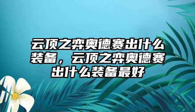 云頂之弈奧德賽出什么裝備，云頂之弈奧德賽出什么裝備最好