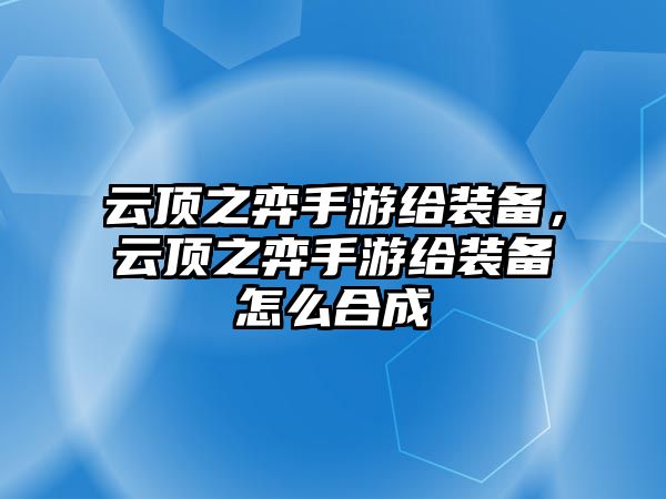 云頂之弈手游給裝備，云頂之弈手游給裝備怎么合成