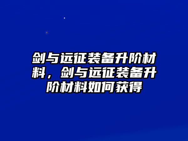 劍與遠征裝備升階材料，劍與遠征裝備升階材料如何獲得