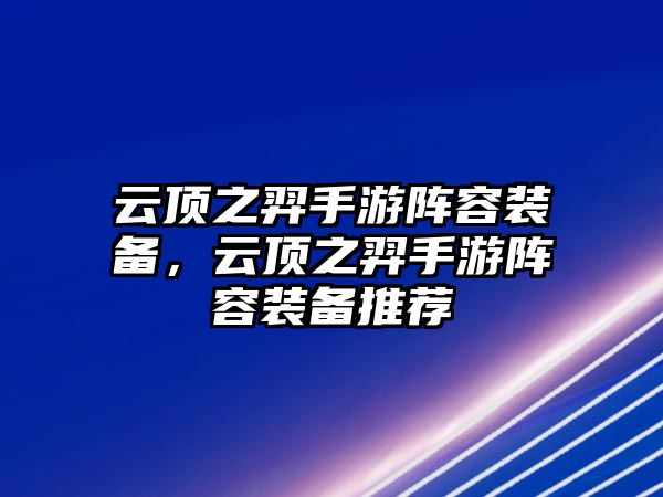 云頂之羿手游陣容裝備，云頂之羿手游陣容裝備推薦