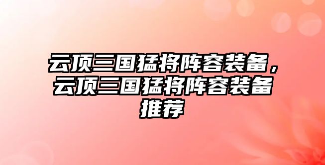 云頂三國猛將陣容裝備，云頂三國猛將陣容裝備推薦