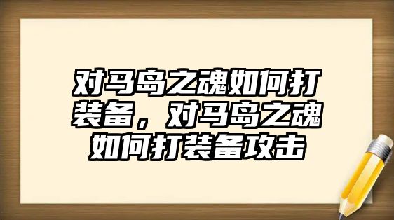 對馬島之魂如何打裝備，對馬島之魂如何打裝備攻擊