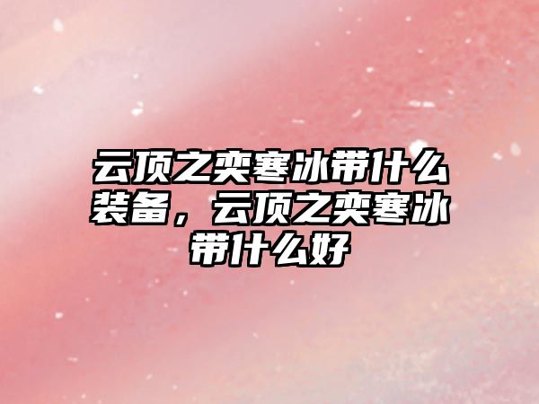 云頂之奕寒冰帶什么裝備，云頂之奕寒冰帶什么好