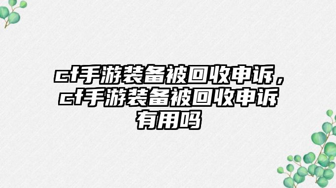 cf手游裝備被回收申訴，cf手游裝備被回收申訴有用嗎