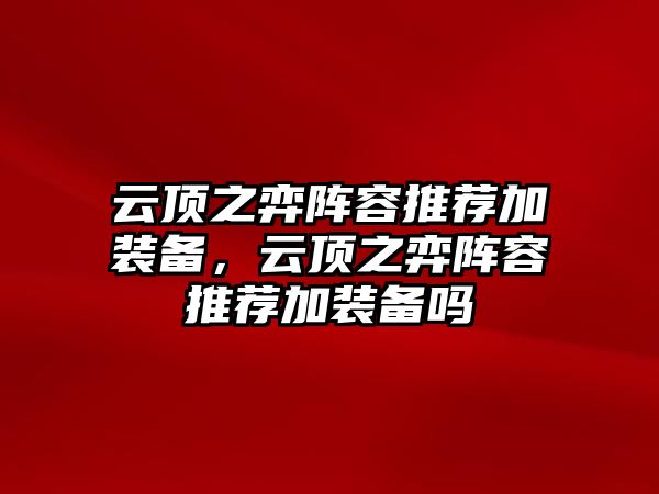 云頂之弈陣容推薦加裝備，云頂之弈陣容推薦加裝備嗎