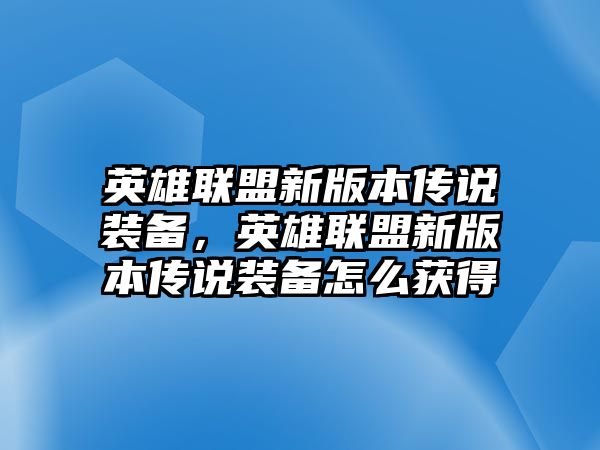 英雄聯盟新版本傳說裝備，英雄聯盟新版本傳說裝備怎么獲得