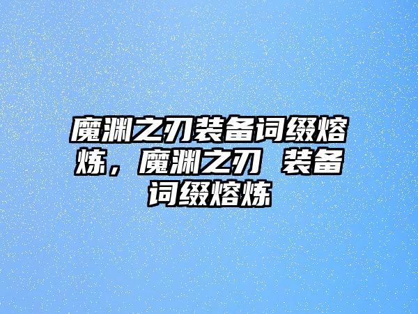 魔淵之刃裝備詞綴熔煉，魔淵之刃 裝備詞綴熔煉