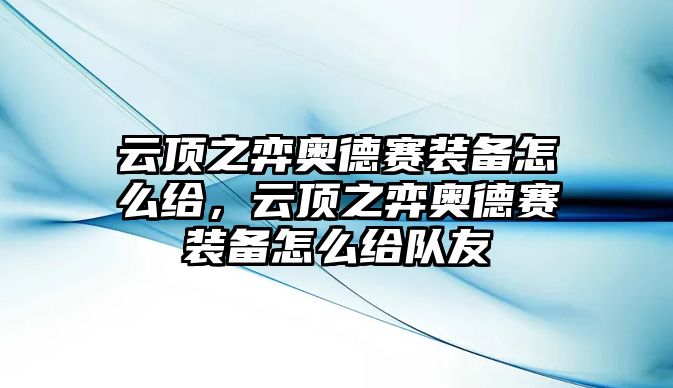 云頂之弈奧德賽裝備怎么給，云頂之弈奧德賽裝備怎么給隊友