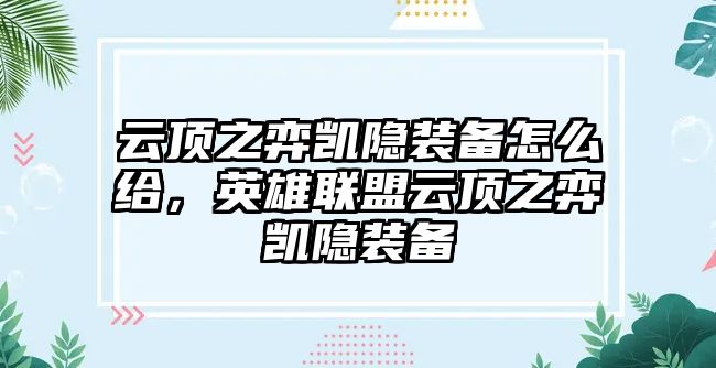 云頂之弈凱隱裝備怎么給，英雄聯(lián)盟云頂之弈凱隱裝備