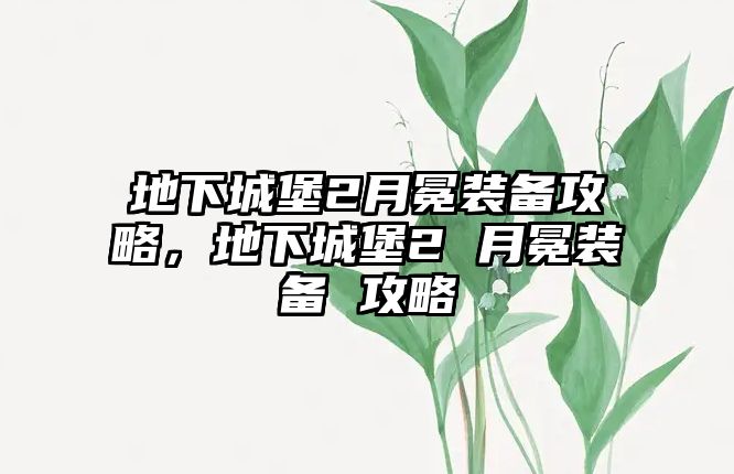 地下城堡2月冕裝備攻略，地下城堡2 月冕裝備 攻略