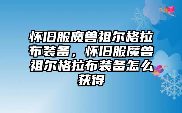 懷舊服魔獸祖爾格拉布裝備，懷舊服魔獸祖爾格拉布裝備怎么獲得