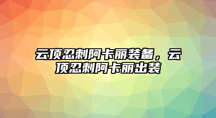 云頂忍刺阿卡麗裝備，云頂忍刺阿卡麗出裝