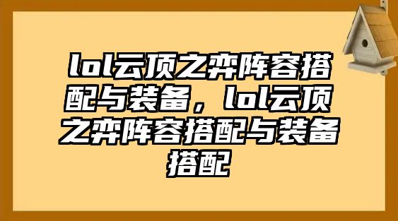 lol云頂之弈陣容搭配與裝備，lol云頂之弈陣容搭配與裝備搭配